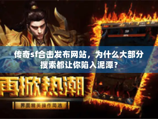 传奇sf合击发布网站，为什么大部分搜索都让你陷入泥潭？