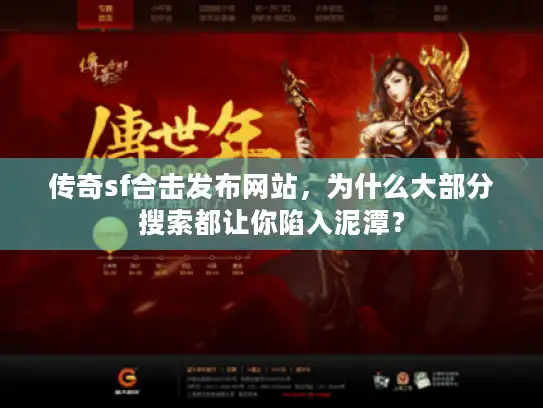 传奇sf合击发布网站，为什么大部分搜索都让你陷入泥潭？