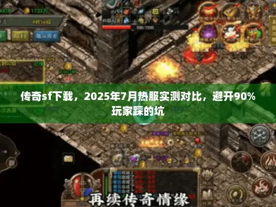 传奇sf下载，2025年7月热服实测对比，避开90%玩家踩的坑