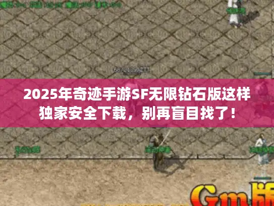 2025年奇迹手游SF无限钻石版这样独家安全下载,别再盲目找了! 2025年奇迹手游SF无限钻石版这样独家安全下载,别再盲目找了!