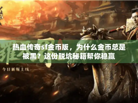 热血传奇sf金币版，为什么金币总是被黑？这份脱坑秘籍帮你稳赢