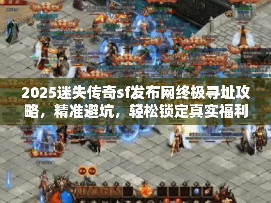 2025迷失传奇sf发布网终极寻址攻略,精准避坑,轻松锁定真实福利! 2025迷失传奇sf发布网终极寻址攻略,精准避坑,轻松锁定真实福利!