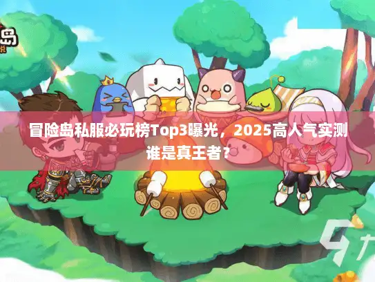 冒险岛私服必玩榜Top3曝光，2025高人气实测谁是真王者？