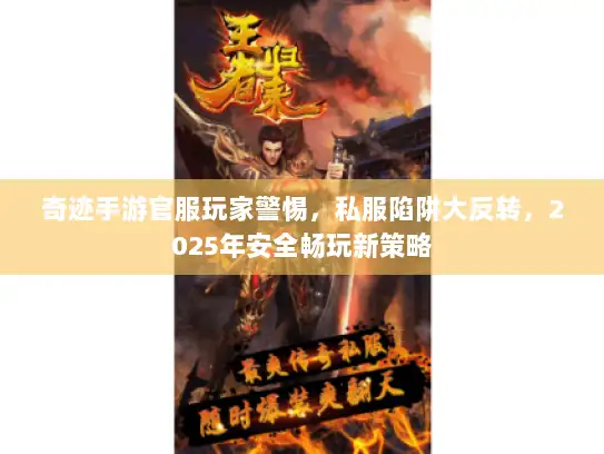 奇迹手游官服玩家警惕，私服陷阱大反转，2025年安全畅玩新策略