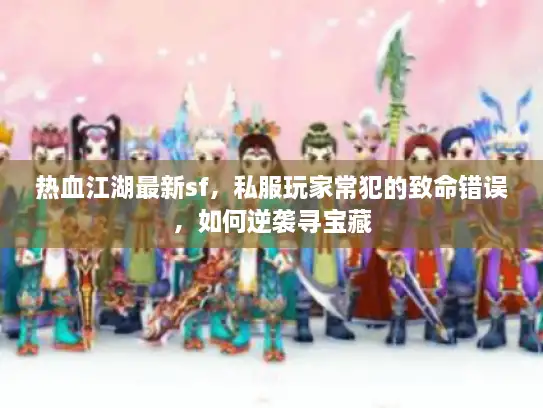 热血江湖最新sf，私服玩家常犯的致命错误，如何逆袭寻宝藏