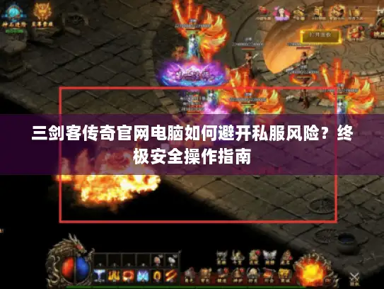 三剑客传奇官网电脑如何避开私服风险？终极安全操作指南