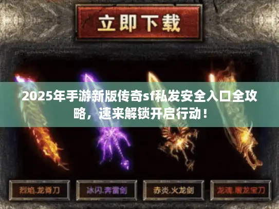 2025年手游新版传奇sf私发安全入口全攻略，速来解锁开启行动！