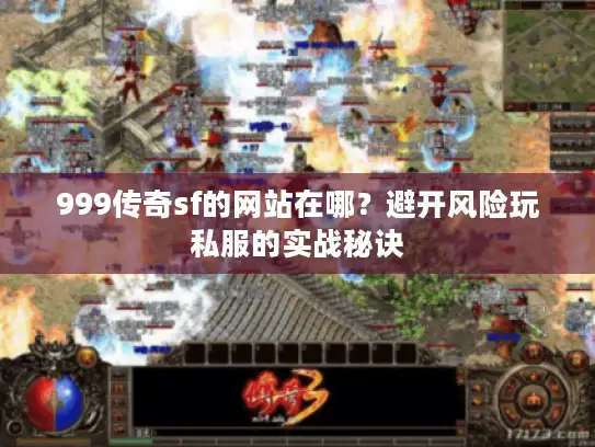 999传奇sf的网站在哪？避开风险玩私服的实战秘诀