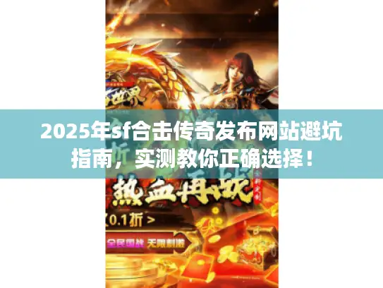 2025年sf合击传奇发布网站避坑指南，实测教你正确选择！