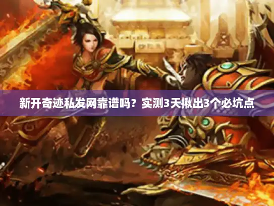 新开奇迹私发网靠谱吗？实测3天揪出3个必坑点