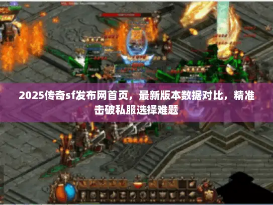 2025传奇sf发布网首页，最新版本数据对比，精准击破私服选择难题