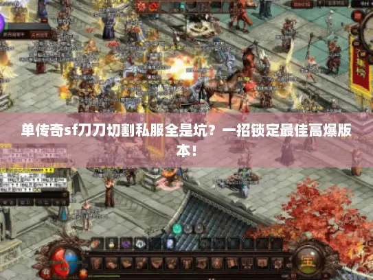 单传奇sf刀刀切割私服全是坑？一招锁定最佳高爆版本！