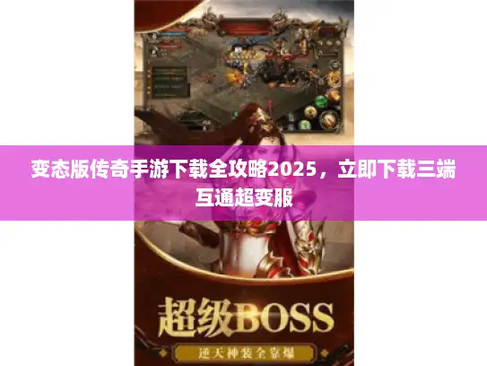 变态版传奇手游下载全攻略2025,立即下载三端互通超变服 变态版传奇手游下载全攻略2025,立即下载三端互通超变服