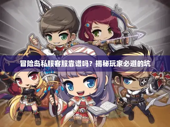 冒险岛私服客服靠谱吗？揭秘玩家必避的坑