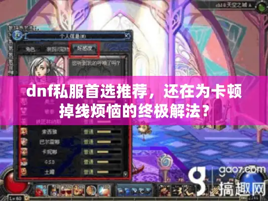 dnf私服首选推荐,还在为卡顿掉线烦恼的终极解法? dnf私服首选推荐,还在为卡顿掉线烦恼的终极解法?