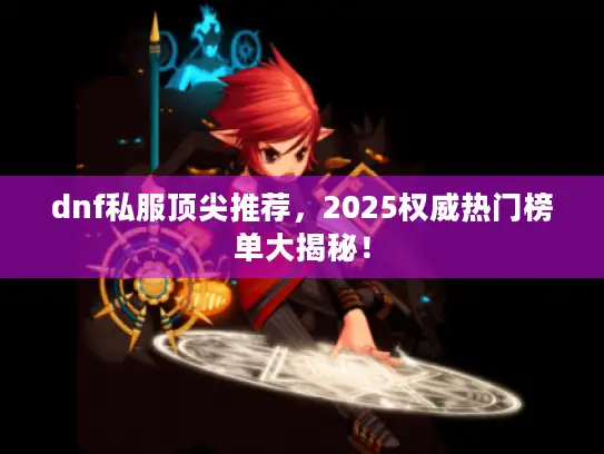 dnf私服顶尖推荐，2025权威热门榜单大揭秘！
