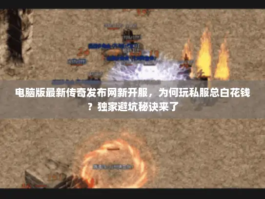 电脑版最新传奇发布网新开服，为何玩私服总白花钱？独家避坑秘诀来了
