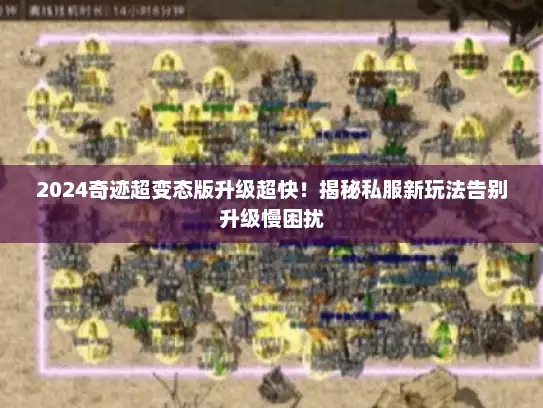 2024奇迹超变态版升级超快!揭秘私服新玩法告别升级慢困扰 2024奇迹超变态版升级超快!揭秘私服新玩法告别升级慢困扰