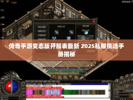 传奇手游变态版开服表最新 2025私服挑选手册揭秘