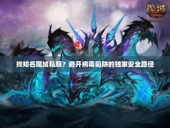 找知名魔域私服？避开病毒陷阱的独家安全路径