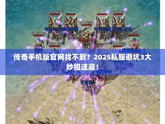 传奇手机版官网找不到？2025私服避坑3大妙招速藏！
