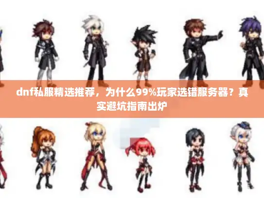 dnf私服精选推荐，为什么99%玩家选错服务器？真实避坑指南出炉