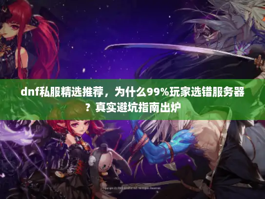 dnf私服精选推荐，为什么99%玩家选错服务器？真实避坑指南出炉