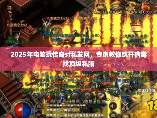 2025年电脑玩传奇sf私发网，专家教你绕开病毒找顶级私服