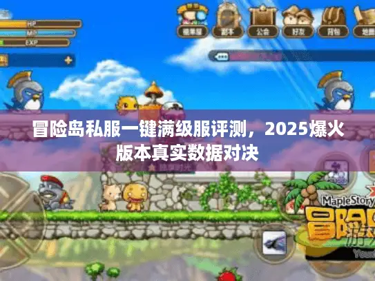 冒险岛私服一键满级服评测,2025爆火版本真实数据对决 冒险岛私服一键满级服评测,2025爆火版本真实数据对决