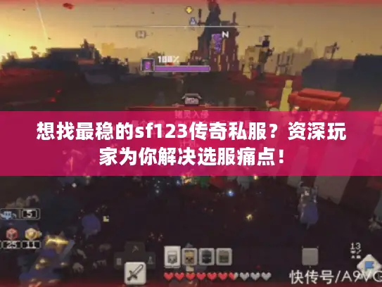 想找最稳的sf123传奇私服？资深玩家为你解决选服痛点！