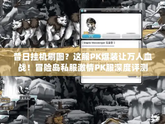 昔日挂机刷图?这服PK爆装让万人血战!冒险岛私服激情PK服深度评测 昔日挂机刷图?这服PK爆装让万人血战!冒险岛私服激情PK服深度评测