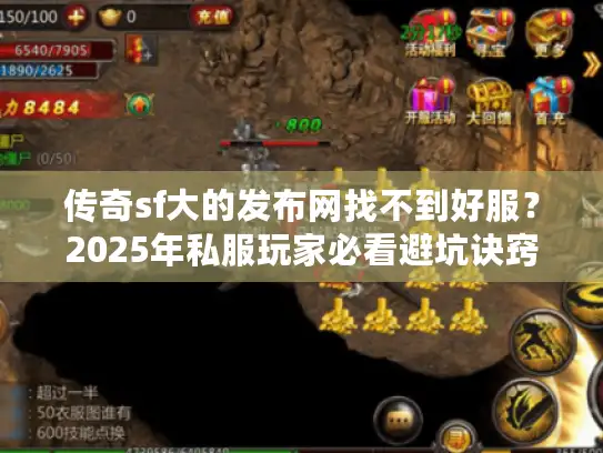 传奇sf大的发布网找不到好服？2025年私服玩家必看避坑诀窍！