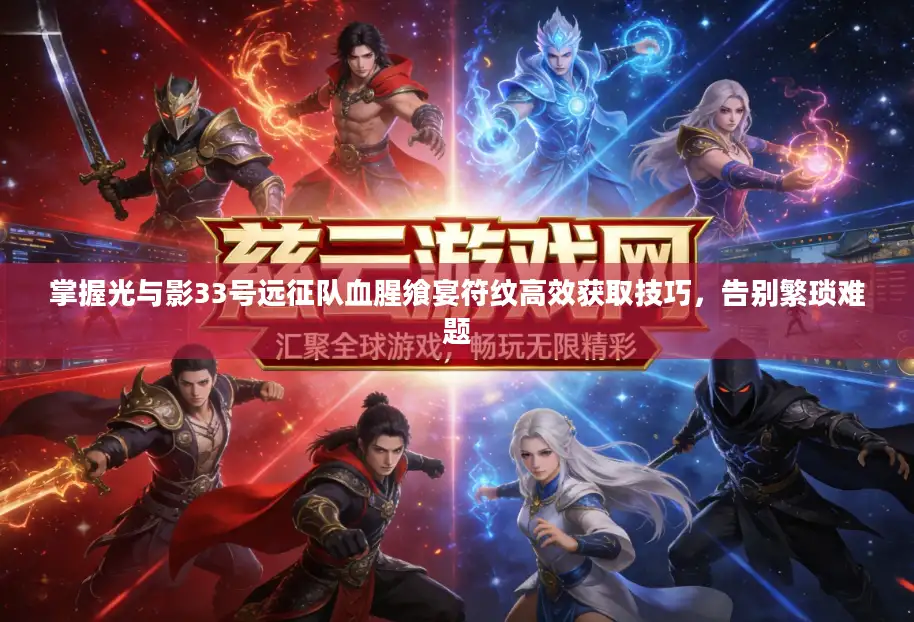 掌握光与影33号远征队血腥飨宴符纹高效获取技巧，告别繁琐难题