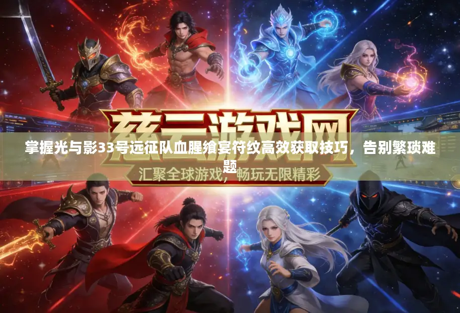 掌握光与影33号远征队血腥飨宴符纹高效获取技巧，告别繁琐难题