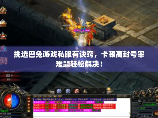 挑选巴兔游戏私服有诀窍，卡顿高封号率难题轻松解决！