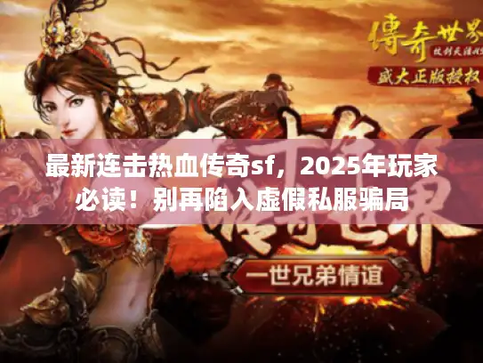最新连击热血传奇sf，2025年玩家必读！别再陷入虚假私服骗局