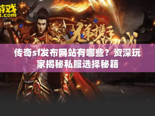 传奇sf发布网站有哪些？资深玩家揭秘私服选择秘籍