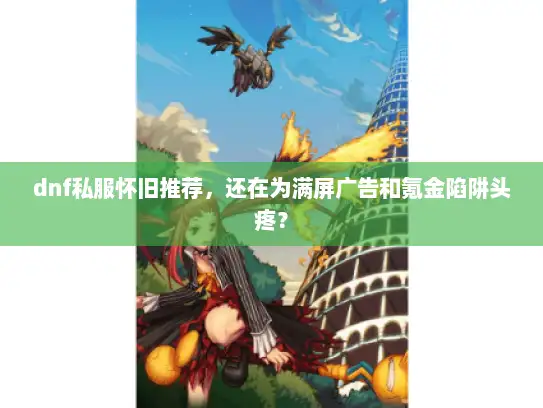 dnf私服怀旧推荐，还在为满屏广告和氪金陷阱头疼？