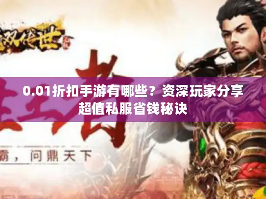 0.01折扣手游有哪些？资深玩家分享超值私服省钱秘诀