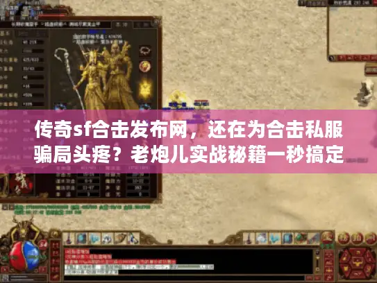 传奇sf合击发布网,还在为合击私服骗局头疼?老炮儿实战秘籍一秒搞定! 传奇sf合击发布网,还在为合击私服骗局头疼?老炮儿实战秘籍一秒搞定!