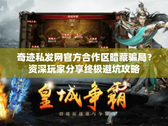 奇迹私发网官方合作区暗藏骗局？资深玩家分享终极避坑攻略