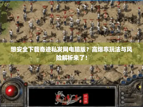 想安全下载奇迹私发网电脑版？高爆率玩法与风险解析来了！