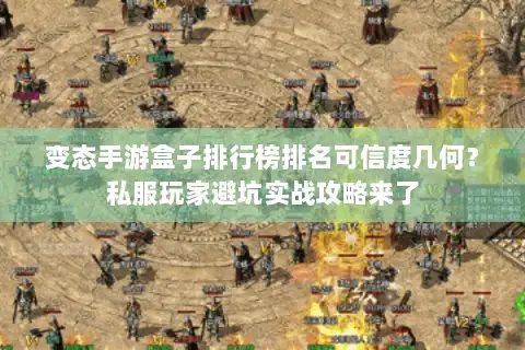 变态手游盒子排行榜排名可信度几何？私服玩家避坑实战攻略来了