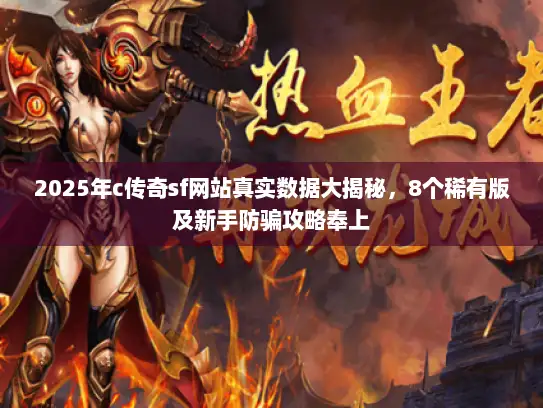 2025年c传奇sf网站真实数据大揭秘，8个稀有版及新手防骗攻略奉上