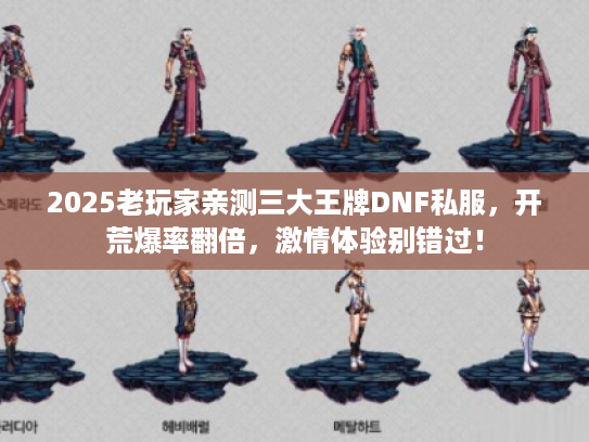 2025老玩家亲测三大王牌DNF私服，开荒爆率翻倍，激情体验别错过！