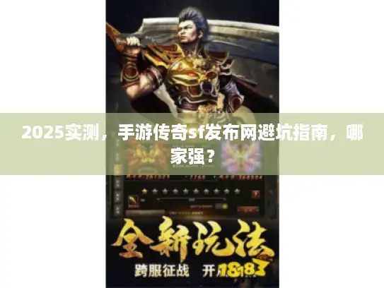 2025实测，手游传奇sf发布网避坑指南，哪家强？