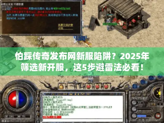 怕踩传奇发布网新服陷阱？2025年筛选新开服，这5步避雷法必看！