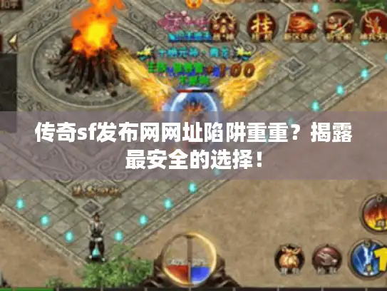 传奇sf发布网网址陷阱重重？揭露最安全的选择！