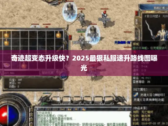 奇迹超变态升级快？2025最狠私服速升路线图曝光