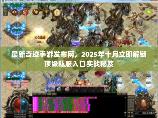 最新奇迹手游发布网，2025年十月立即解锁顶级私服入口实战秘笈